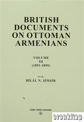 British Documents on Ottoman Armenians Cilt 3 ( 1891 - 1895 ). İngiliz Belgelerinde Osmanlı Ermenileri
