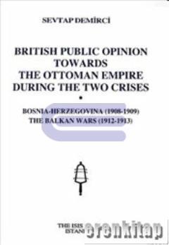 British Public Opinion Towards the Ottoman Empire during the Two Crises : Bosnia : Herzegovina ( 1908 : 1909 ) the Balkan Wars ( 1912 : 1913 )