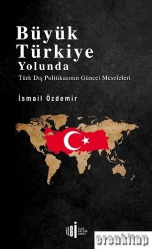 Büyük Türkiye Yolunda : Türk Dış Politikasının Güncel Meseleleri