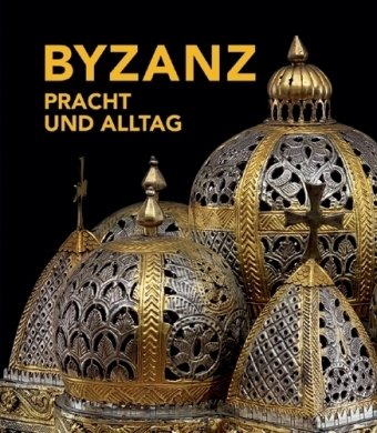 Byzanz : Pracht und Alltag Katalogbuch zur Ausstellung in Bonn, 26.02.2010 - 13.06.2010, Kunst - und Ausstellungshalle der Bundesrepublik Deutschland