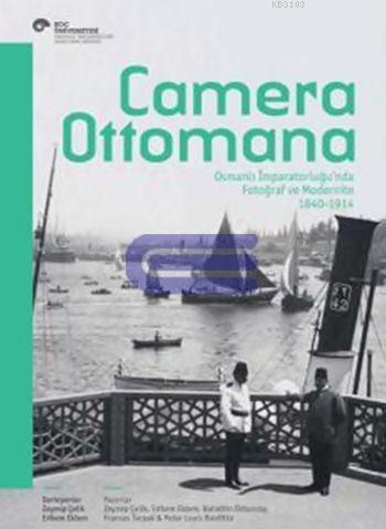 Camera Ottomana Osmanlı İmparatorluğu'nda Fotoğraf ve Modernite 1840 -