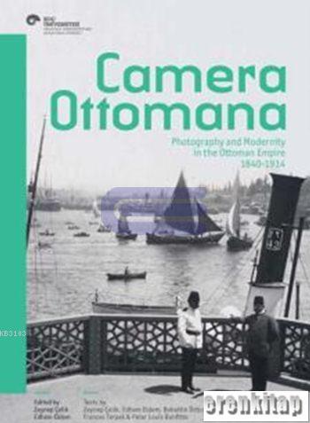 Camera Ottomana Photograph and Modernity in the Ottoman Empire 1840 - 1914