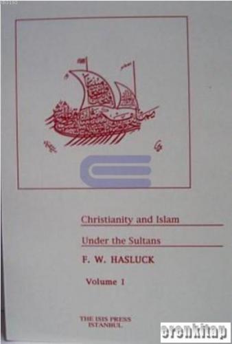 Christianity and Islam under the Sultans Volume I - II F. W. Hasluck