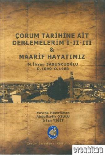 Çorum Tarihine Ait Derlemelerim 1 - 2 - 3 & Maarif Hayatımız M. İhsan 