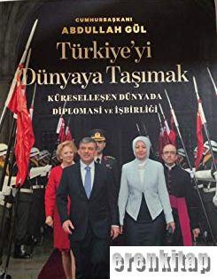 Cumhurbaşkanı Abdullah Gül Türkiye'yi Dünya Taşımak Küreselleşen Dünyada Diplomasi ve İşbirliği