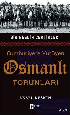 Cumhuriyete Yürüyen Osmanlı Torunları / Bir Neslin Çektikleri Aksel Ke