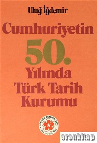 Cumhuriyetin 50. Yılında Türk Tarih Kurumu Uluğ İğdemir