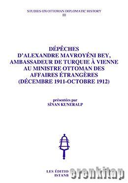 Dépèches d'Alexandre Mavroyéni Bey, Ambassadeur de Turquie À Vienne, au Ministre Ottoman des Affaires Étrangères ( Décembre 1911 : Octobre 1912 ),