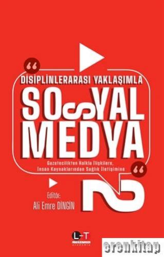 Disiplinlerarası Yaklaşımla Sosyal Medya 2 : Gazetecilikten Halkla İlişkilere, İnsan Kaynaklarından Sağlık İletişimine