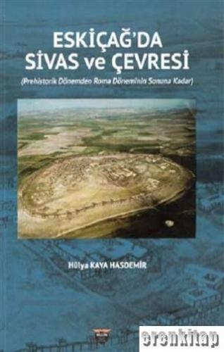 Eski Çağ'da Sivas ve Çevresi : Prehistorik Dönemden Roman Döneminin Sonuna Kadar