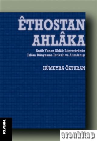 Ethostan Ahlaka : Antik Yunan Ahlak Literatürünün İslam Dünyasına İntikali ve Alımlanışı