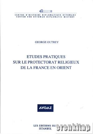 Etudes Pratiques sur le Protectorat Religieux de la France en Orient G
