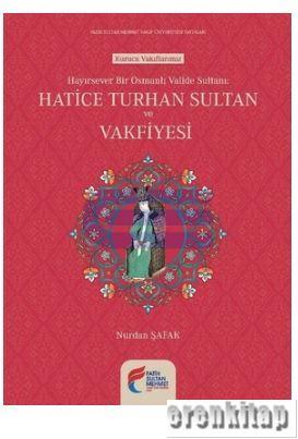 Hayırsever Bir Osmanlı Valide Sultanı - Hatice Turhan Sultan ve Vakfiyesi