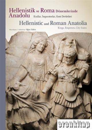 Hellenistik ve Roma Dönemlerinde Anadolu : Krallar İmparatorlar Kent Devletleri