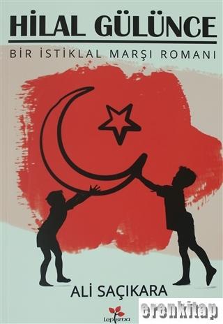 Hilal Gülünce : Bir İstiklal Marşı Romanı