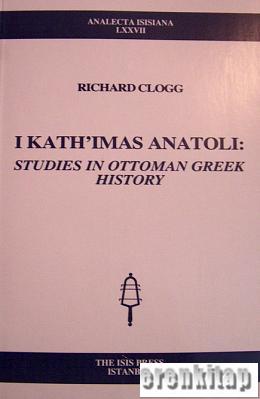 I Kath'imas Anatoli : Studies in Ottoman Greek History Richard Clogg