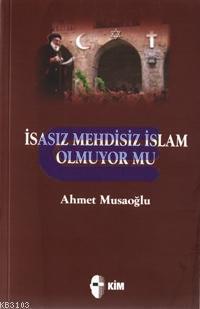 İsasız Mehdisiz İslam Olmuyor Mu? Ahmet Musaoğlu