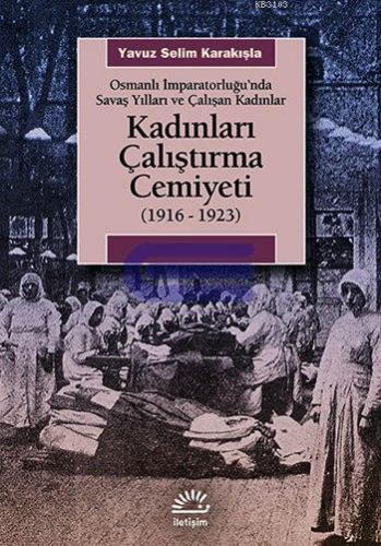 Kadınları Çalıştırma Cemiyeti 1916 1923 Osmanlı İmparatorluğu'nda Savaş Yılları ve Çalışan Kadınl