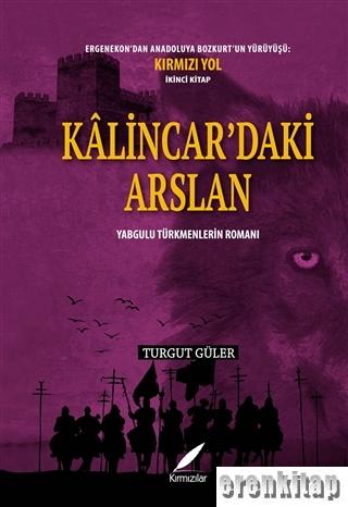 Kalincar'daki Arslan - Yabgulu Türkmenlerin Romanı : Ergenekon'dan Anadoluya Bozkurt'un Yürüyüşü: Kırmızı Yol