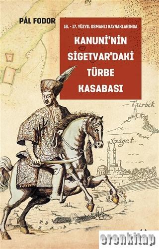 Kanuni'nin Sigetvar'daki Türbe Kasabası : 16-17 Yüzyıl Osmanlı Kaynaklarında
