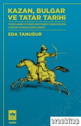 Kazan Bulgar ve Tatar Tarihi : Telfikü'l-Ahbar ve Telkihü'l-Asar Fi Vakayıʻi Kazan ve Bulgar ve Mülüki't-Tatar Adlı Eserin Latinizesi