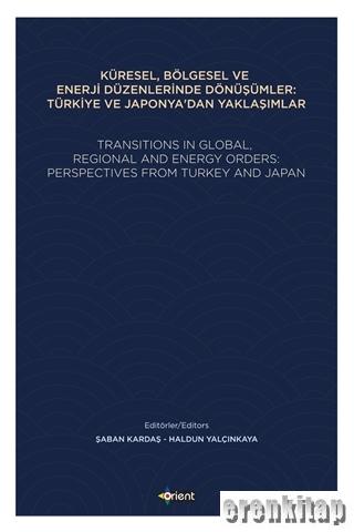 Küresel, Bölgesel ve Enerji Düzenlerinde Dönüşümler: Türkiye ve Japonya'dan Yaklaşımlar