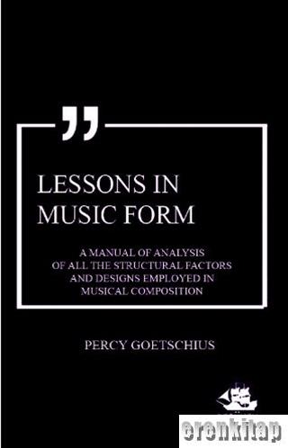 Lessons in Music Form : A Manual of Analysis of all the Structural Factors and Designs Employed in Musical Composition