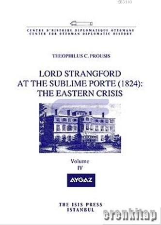 Lord Strangford at the Sublime Porte ( 1824 ) : the Eastern Crisis Volume 4