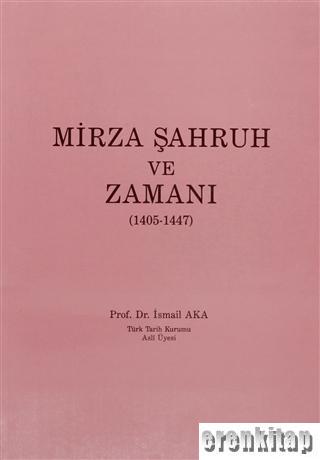 Mirza Şahruh ve Zamanı ( 1405 - 1447 ) İsmail Aka