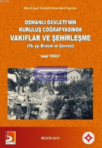 Osmanlı Devleti'nin Kuruluş Coğrafyasında Vakıflar ve Şehirleşme ( 16. yy. Bilecik ve Çevresi )