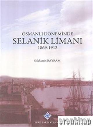 Osmanlı Döneminde Selanik Limanı 1869 - 1912, - 2017 Selahattin Bayram