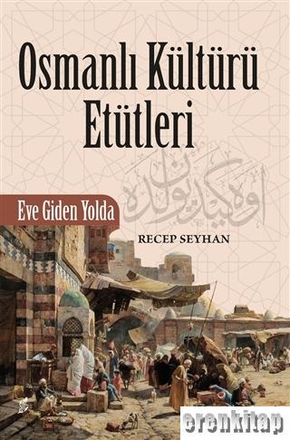 Osmanlı Kültürü Etütleri : Eve Giden Yolda Recep Seyhan