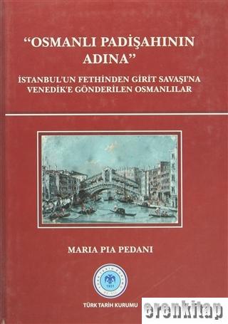 Osmanlı Padişahının Adına : İstanbul'un Fethinden Girit Savaşı'na Venedik'e Gönderilen Osmanlılar