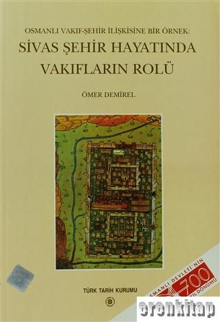 Osmanlı Vakıf - Şehir İlişkisine Bir Örnek : Sivas Şehir Hayatında Vakıfların Rolü