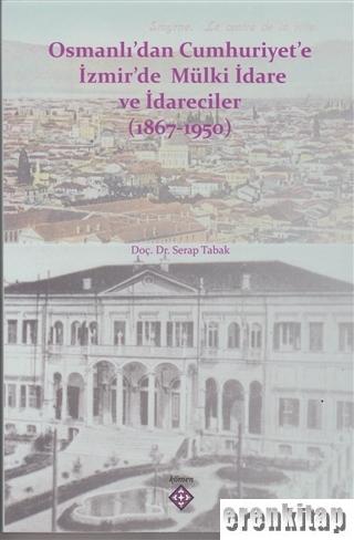 Osmanlı'dan Cumhuriyet'e İzmir'de Mülki İdare ve İdareciler (1867-1950)