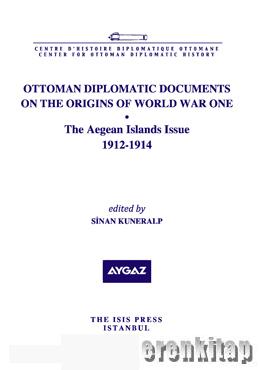 Ottoman Diplomatic Documents on the Origins of World War One : 6 the Aegean Island Issue 1912 : 1914