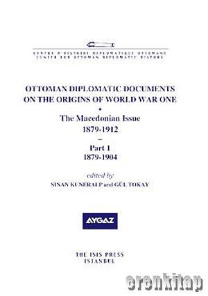 Ottoman Diplomatic Documents on the Origins of World War One : 4 the Macedonian Issue 1879 : 1912 Part 1 1879 : 1904 Part 2 1905 : 1912 2 Cilt Takım