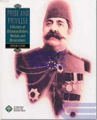 Pride and Privilege A History of Ottoman Orders, Medals and Decorations