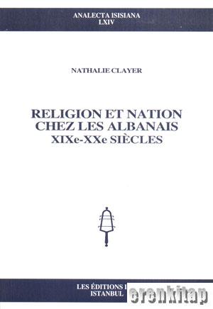 Religion et Nation chez les Albanais XIXe - XXe Siecles Nathalie Claye