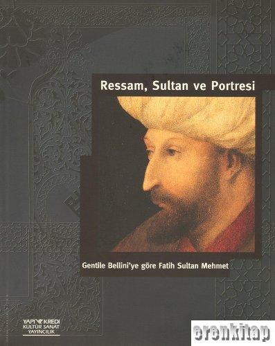 Ressam, Sultan ve Portresi Gentile Bellini'ye göre Fatih Sultan Mehmet : The Artist, the Sultan his Portrait
