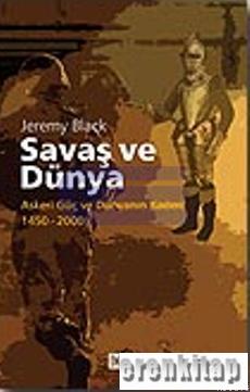 Savaş ve Dünya: Askeri Güç ve Dünyanın Kaderi 1450-2000 Jeremy Black