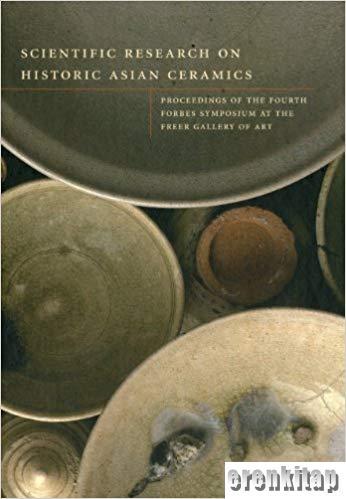 Scientific Research on Historic Asian Ceramics : Proceedings of the Fourth Forbes Symposium at the Freer Gallery of Art