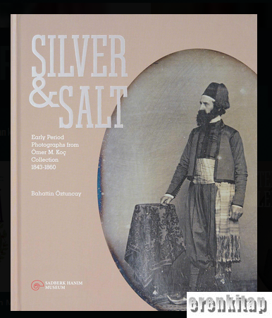 Silver & Salt : Early Period Photographs from Ömer M. Koç Collection 1843 - 1860
