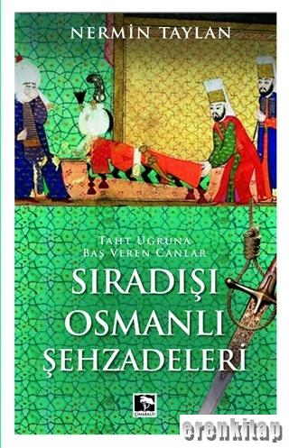 Sıradışı Osmanlı Şehzadeleri : Taht Uğruna Baş Veren Canlar