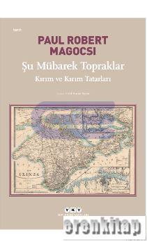 Şu Mübarek Topraklar – Kırım ve Kırım Tatarları Paul Robert Magocsi