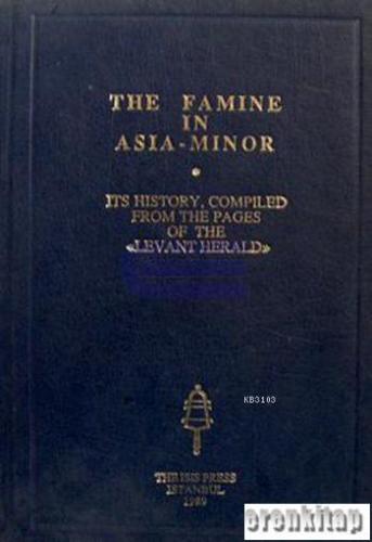 The Famine in Asia - Minor : Its History, Compiled From the Pages of t