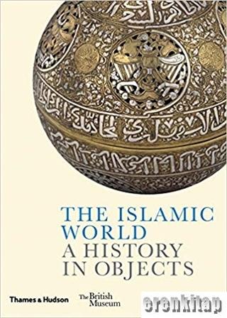 The Islamic World A History In Objects