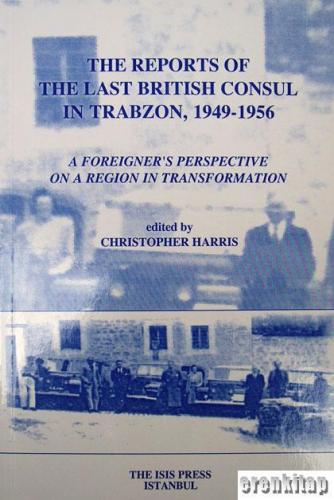 The Reports of the last British Consul in Trabzon,1949 : 1956. A Foreigner's Perspective on a Region in Transformation