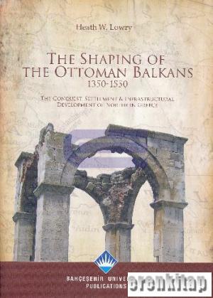 The Shaping of the Ottoman Balkans, 1350 - 1500 : the Conquest, Settle