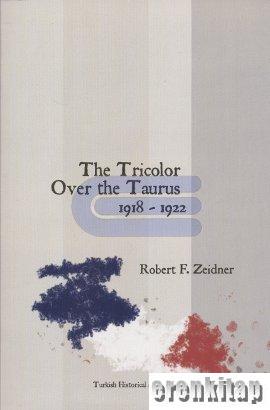 The Tricolor Over the Taurus : The French in Cilicia and Vicinity, 1918 - 1922